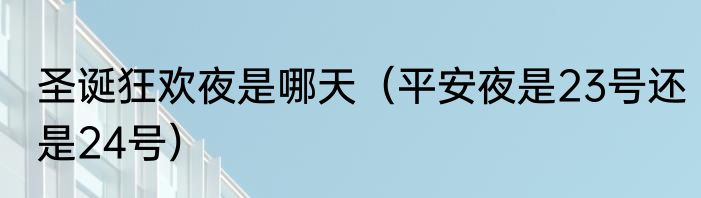 圣诞狂欢夜是哪天（平安夜是23号还是24号）