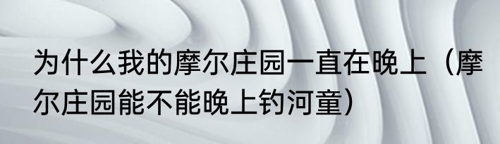 为什么我的摩尔庄园一直在晚上（摩尔庄园能不能晚上钓河童）