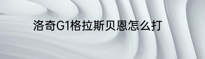 洛奇G1格拉斯贝恩怎么打