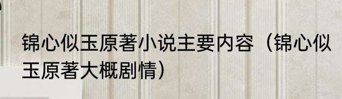 锦心似玉原著小说主要内容（锦心似玉原著大概剧情）