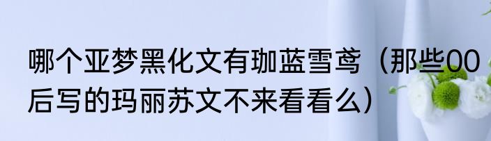 哪个亚梦黑化文有珈蓝雪鸢（那些00后写的玛丽苏文不来看看么）