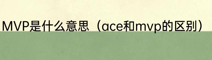 MVP是什么意思（ace和mvp的区别）