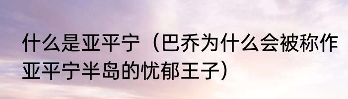 什么是亚平宁（巴乔为什么会被称作亚平宁半岛的忧郁王子）