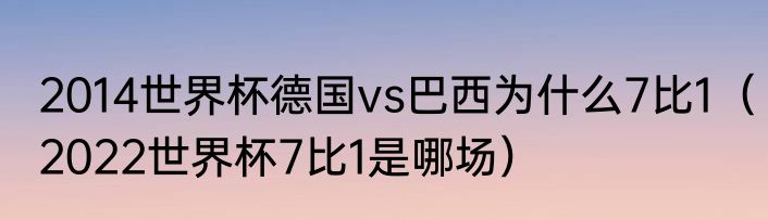 2014世界杯德国vs巴西为什么7比1（2022世界杯7比1是哪场）