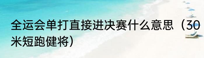 全运会单打直接进决赛什么意思（30米短跑健将）