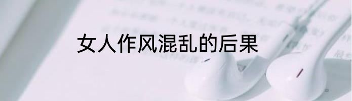 女人作风混乱的后果