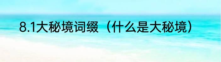 8.1大秘境词缀（什么是大秘境）