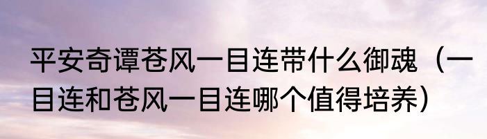 平安奇谭苍风一目连带什么御魂（一目连和苍风一目连哪个值得培养）