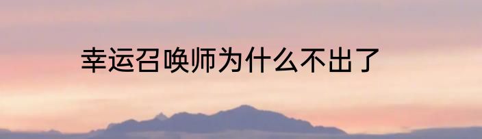 幸运召唤师为什么不出了