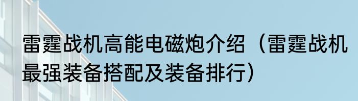 雷霆战机高能电磁炮介绍（雷霆战机最强装备搭配及装备排行）