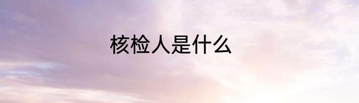 核检人是什么