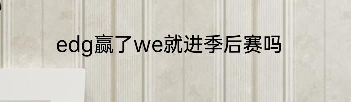 edg赢了we就进季后赛吗