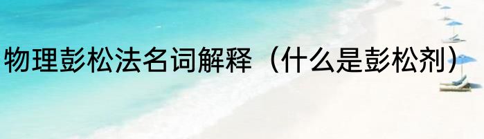 物理彭松法名词解释（什么是彭松剂）
