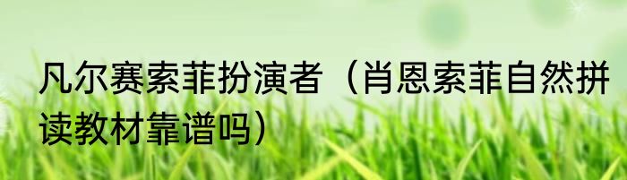 凡尔赛索菲扮演者（肖恩索菲自然拼读教材靠谱吗）