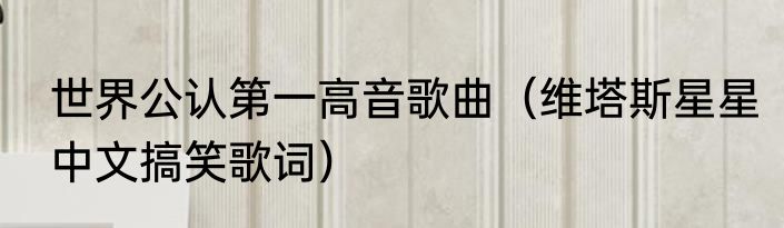 世界公认第一高音歌曲（维塔斯星星中文搞笑歌词）