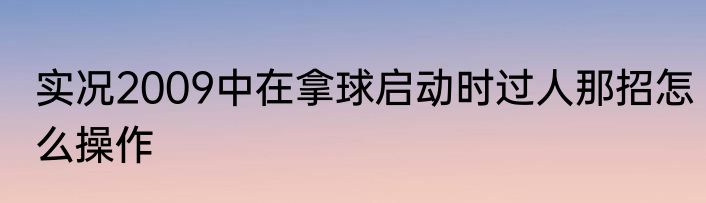 实况2009中在拿球启动时过人那招怎么操作