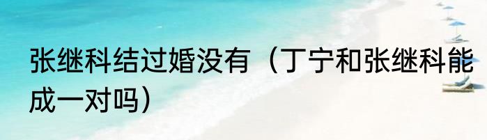 张继科结过婚没有（丁宁和张继科能成一对吗）