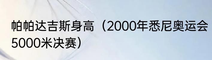 帕帕达吉斯身高（2000年悉尼奥运会5000米决赛）