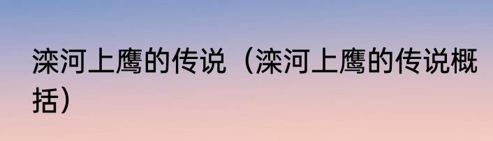 滦河上鹰的传说（滦河上鹰的传说概括）
