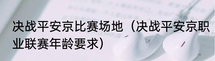 决战平安京比赛场地（决战平安京职业联赛年龄要求）