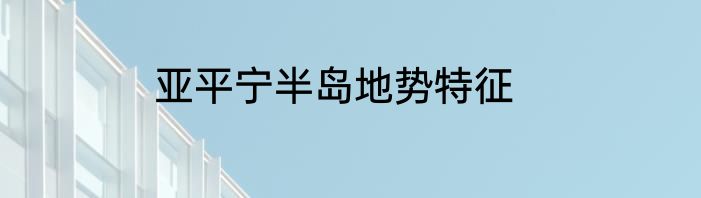 亚平宁半岛地势特征