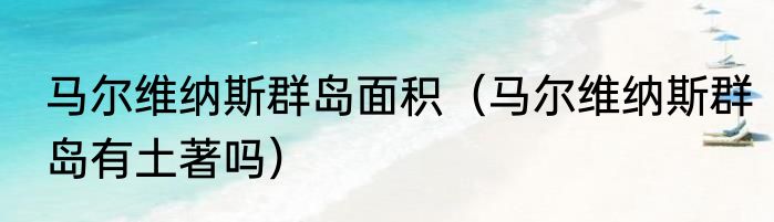 马尔维纳斯群岛面积（马尔维纳斯群岛有土著吗）