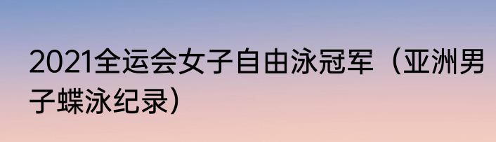 2021全运会女子自由泳冠军（亚洲男子蝶泳纪录）