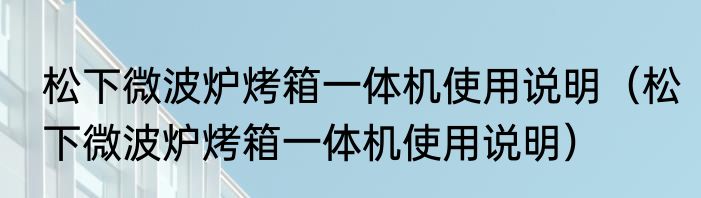 松下微波炉烤箱一体机使用说明（松下微波炉烤箱一体机使用说明）