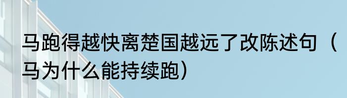 马跑得越快离楚国越远了改陈述句（马为什么能持续跑）
