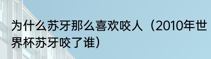 为什么苏牙那么喜欢咬人（2010年世界杯苏牙咬了谁）
