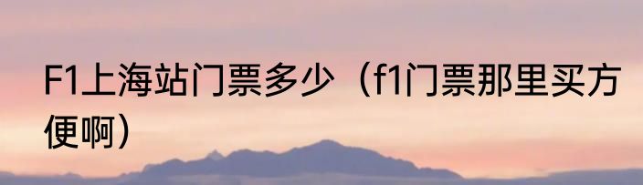 F1上海站门票多少（f1门票那里买方便啊）