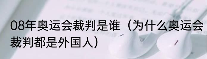 08年奥运会裁判是谁（为什么奥运会裁判都是外国人）