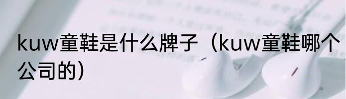 kuw童鞋是什么牌子（kuw童鞋哪个公司的）