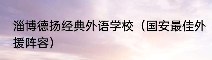 淄博德扬经典外语学校（国安最佳外援阵容）