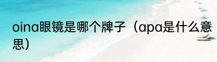 oina眼镜是哪个牌子（apa是什么意思）