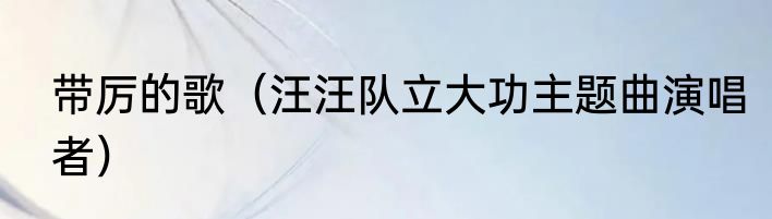 带厉的歌（汪汪队立大功主题曲演唱者）