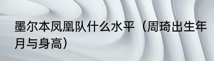 墨尔本凤凰队什么水平（周琦出生年月与身高）