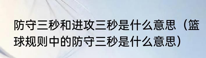 防守三秒和进攻三秒是什么意思（篮球规则中的防守三秒是什么意思）
