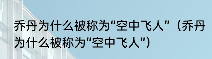 乔丹为什么被称为“空中飞人”（乔丹为什么被称为“空中飞人”）