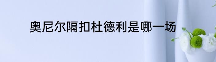 奥尼尔隔扣杜德利是哪一场