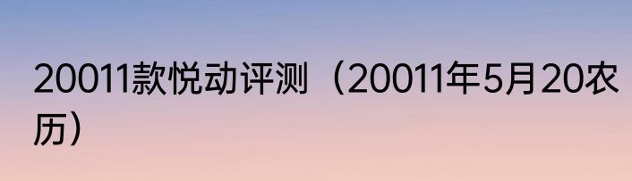 20011款悦动评测（20011年5月20农历）