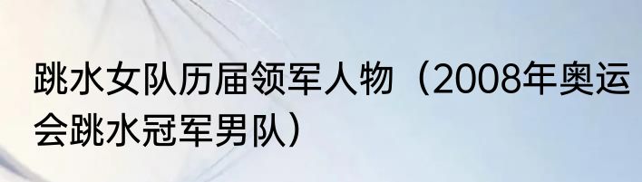 跳水女队历届领军人物（2008年奥运会跳水冠军男队）