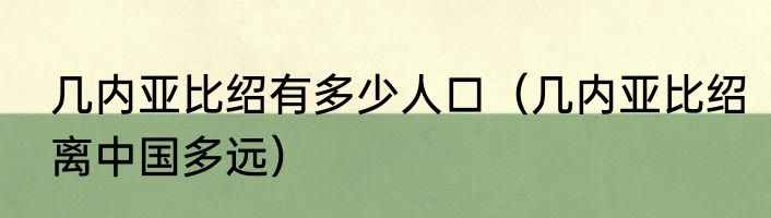几内亚比绍有多少人口（几内亚比绍离中国多远）