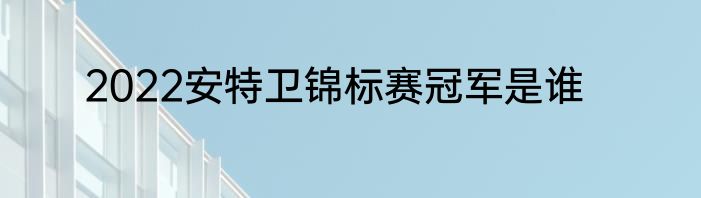 2022安特卫锦标赛冠军是谁
