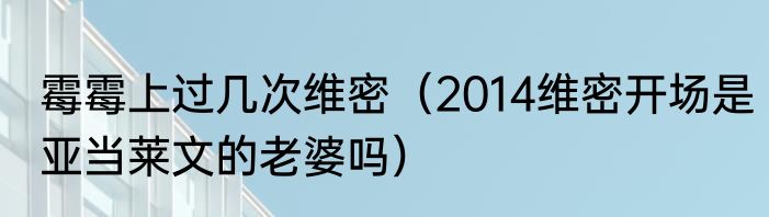 霉霉上过几次维密（2014维密开场是亚当莱文的老婆吗）