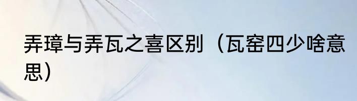 弄璋与弄瓦之喜区别（瓦窑四少啥意思）