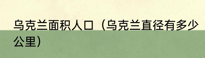 乌克兰面积人口（乌克兰直径有多少公里）