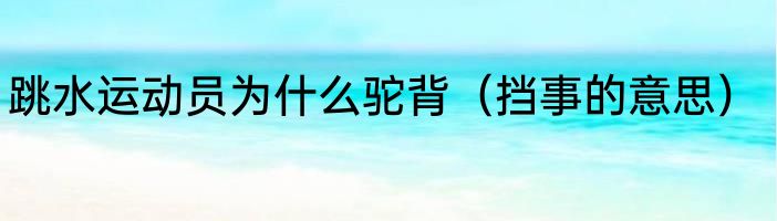 跳水运动员为什么驼背（挡事的意思）