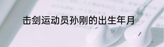 击剑运动员孙刚的出生年月