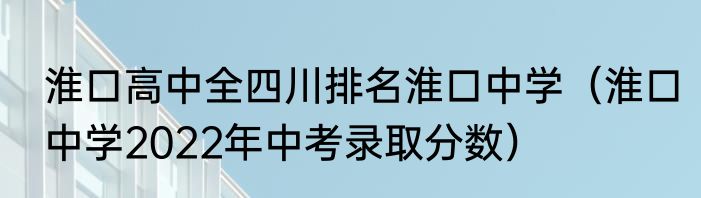 淮口高中全四川排名淮口中学（淮口中学2022年中考录取分数）